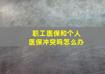 职工医保和个人医保冲突吗怎么办