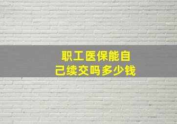 职工医保能自己续交吗多少钱