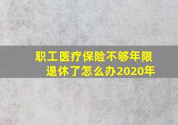 职工医疗保险不够年限退休了怎么办2020年