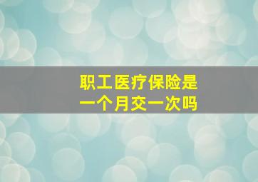 职工医疗保险是一个月交一次吗