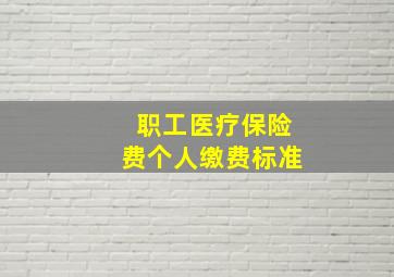 职工医疗保险费个人缴费标准