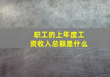 职工的上年度工资收入总额是什么