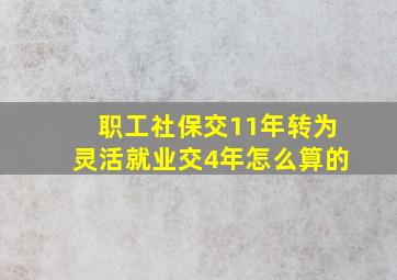 职工社保交11年转为灵活就业交4年怎么算的