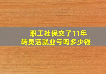 职工社保交了11年转灵活就业亏吗多少钱