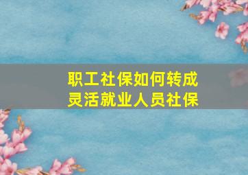 职工社保如何转成灵活就业人员社保