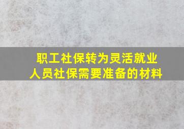 职工社保转为灵活就业人员社保需要准备的材料