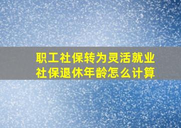 职工社保转为灵活就业社保退休年龄怎么计算