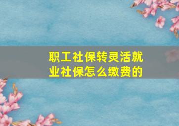 职工社保转灵活就业社保怎么缴费的