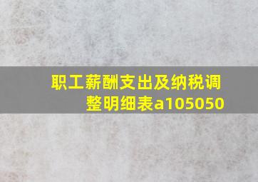 职工薪酬支出及纳税调整明细表a105050