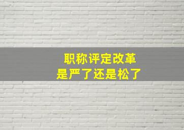 职称评定改革是严了还是松了