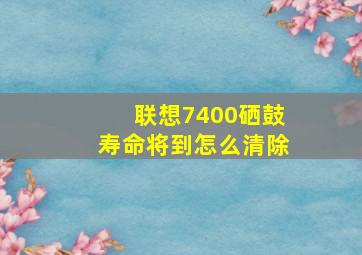 联想7400硒鼓寿命将到怎么清除