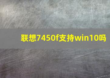 联想7450f支持win10吗