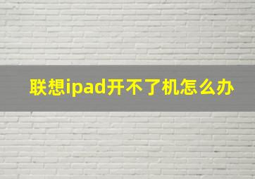 联想ipad开不了机怎么办