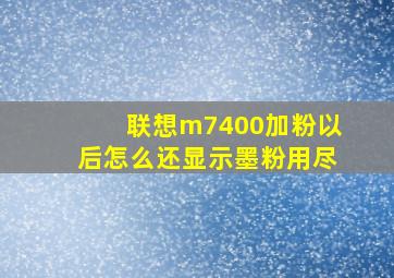 联想m7400加粉以后怎么还显示墨粉用尽