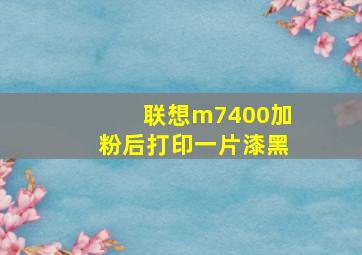 联想m7400加粉后打印一片漆黑