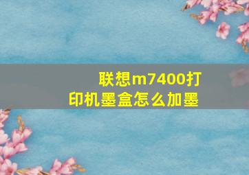 联想m7400打印机墨盒怎么加墨