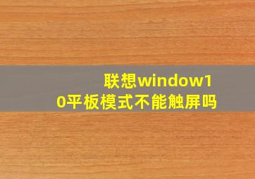 联想window10平板模式不能触屏吗