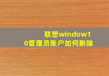 联想window10管理员账户如何删除