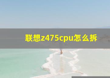 联想z475cpu怎么拆