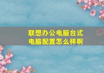 联想办公电脑台式电脑配置怎么样啊