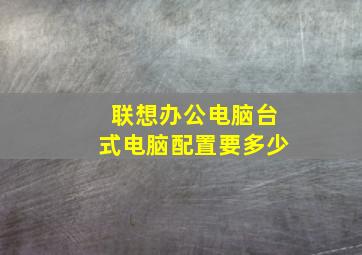 联想办公电脑台式电脑配置要多少