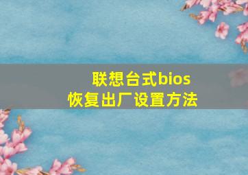 联想台式bios恢复出厂设置方法