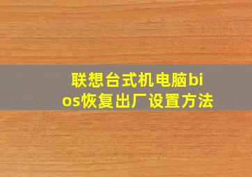 联想台式机电脑bios恢复出厂设置方法