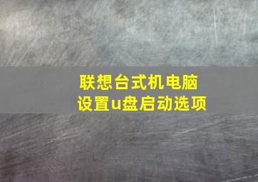 联想台式机电脑设置u盘启动选项