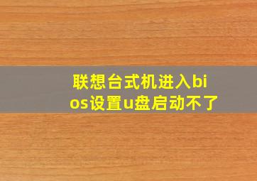 联想台式机进入bios设置u盘启动不了