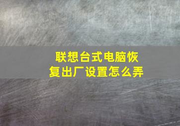 联想台式电脑恢复出厂设置怎么弄