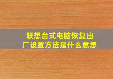 联想台式电脑恢复出厂设置方法是什么意思