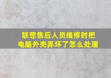 联想售后人员维修时把电脑外壳弄坏了怎么处理