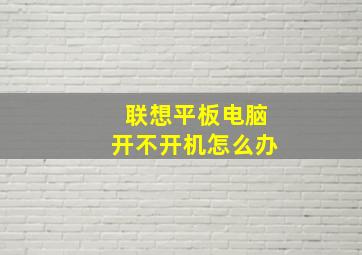 联想平板电脑开不开机怎么办