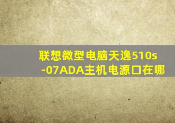 联想微型电脑天逸510s-07ADA主机电源口在哪