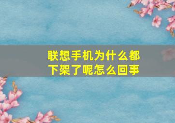 联想手机为什么都下架了呢怎么回事