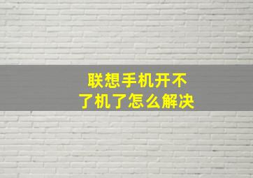 联想手机开不了机了怎么解决