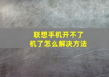 联想手机开不了机了怎么解决方法