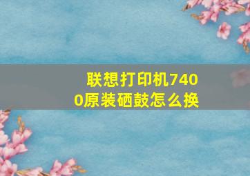 联想打印机7400原装硒鼓怎么换