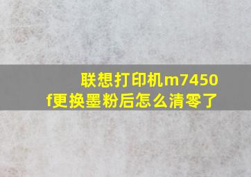 联想打印机m7450f更换墨粉后怎么清零了