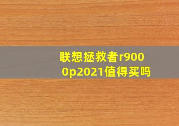 联想拯救者r9000p2021值得买吗