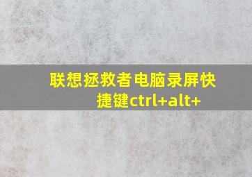 联想拯救者电脑录屏快捷键ctrl+alt+