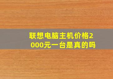 联想电脑主机价格2000元一台是真的吗