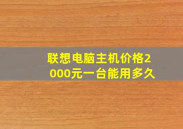 联想电脑主机价格2000元一台能用多久