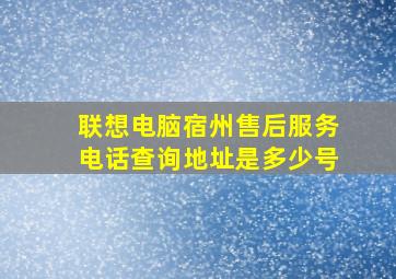 联想电脑宿州售后服务电话查询地址是多少号