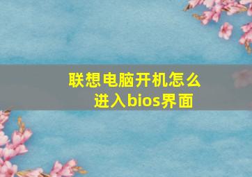 联想电脑开机怎么进入bios界面