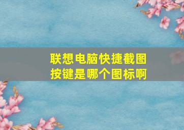 联想电脑快捷截图按键是哪个图标啊