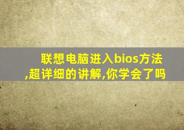 联想电脑进入bios方法,超详细的讲解,你学会了吗