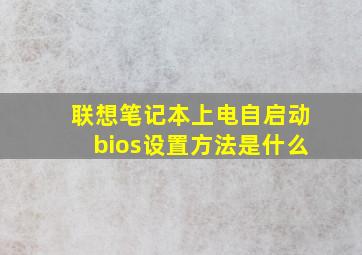 联想笔记本上电自启动bios设置方法是什么