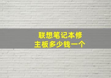 联想笔记本修主板多少钱一个