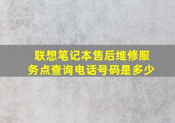 联想笔记本售后维修服务点查询电话号码是多少